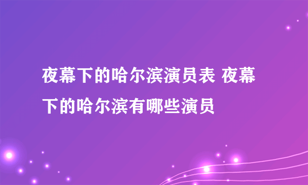 夜幕下的哈尔滨演员表 夜幕下的哈尔滨有哪些演员