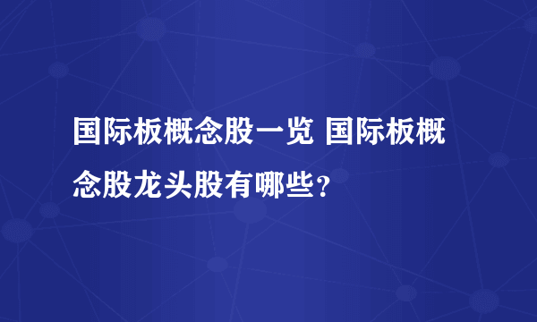 国际板概念股一览 国际板概念股龙头股有哪些？