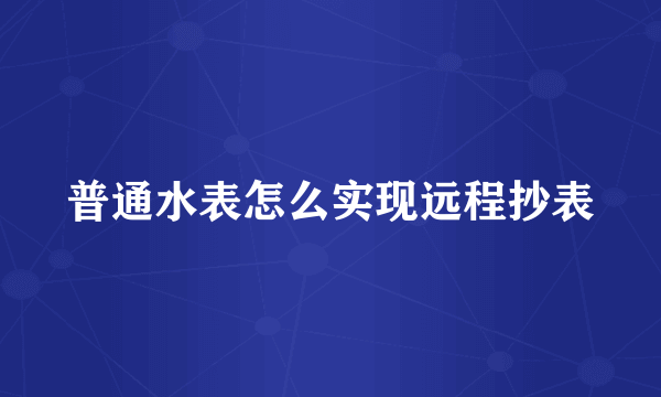 普通水表怎么实现远程抄表