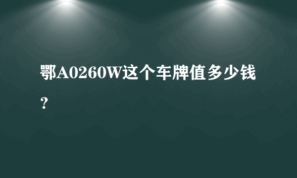 鄂A0260W这个车牌值多少钱？