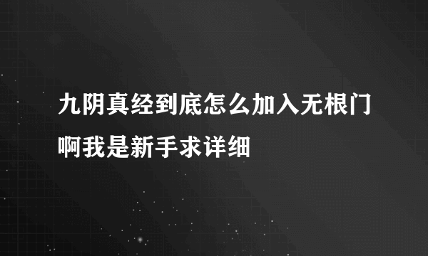 九阴真经到底怎么加入无根门啊我是新手求详细