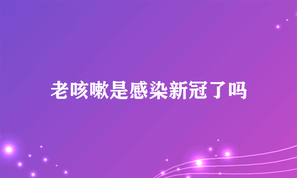 老咳嗽是感染新冠了吗