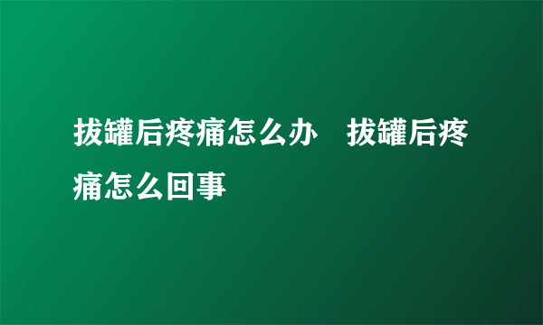 拔罐后疼痛怎么办   拔罐后疼痛怎么回事