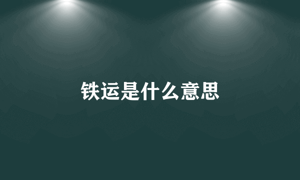 铁运是什么意思