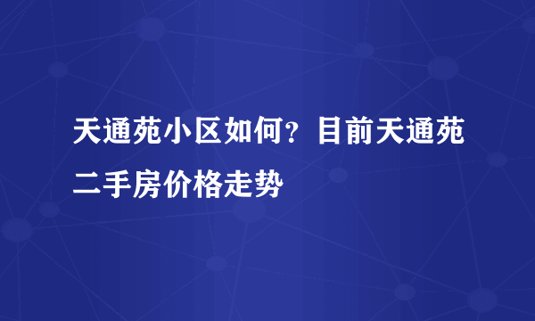 天通苑小区如何？目前天通苑二手房价格走势