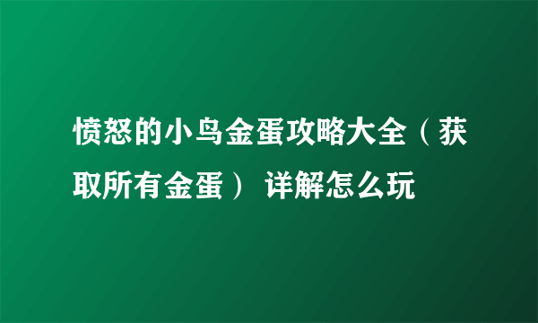 愤怒的小鸟金蛋攻略大全（获取所有金蛋） 详解怎么玩