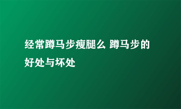 经常蹲马步瘦腿么 蹲马步的好处与坏处