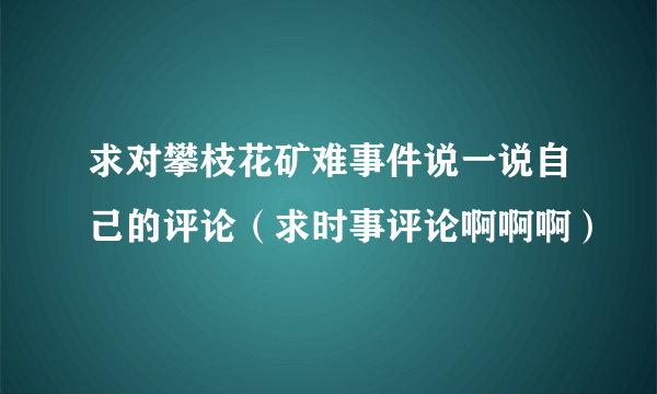 求对攀枝花矿难事件说一说自己的评论（求时事评论啊啊啊）