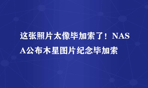 这张照片太像毕加索了！NASA公布木星图片纪念毕加索