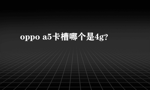 oppo a5卡槽哪个是4g？