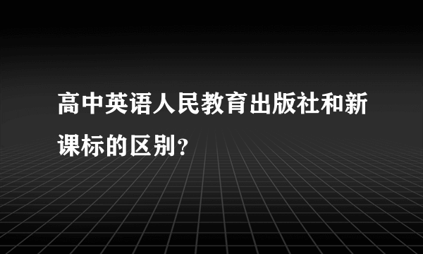 高中英语人民教育出版社和新课标的区别？