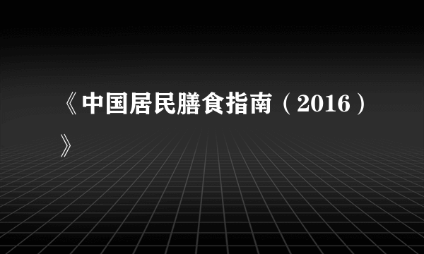 《中国居民膳食指南（2016）》