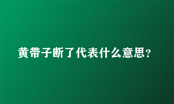 黄带子断了代表什么意思？