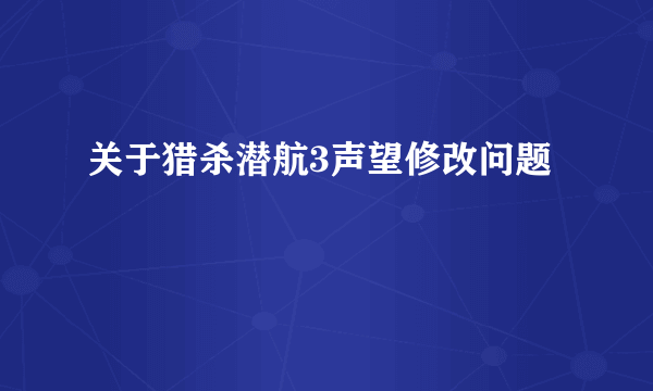 关于猎杀潜航3声望修改问题