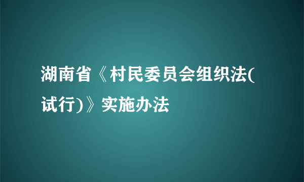 湖南省《村民委员会组织法(试行)》实施办法