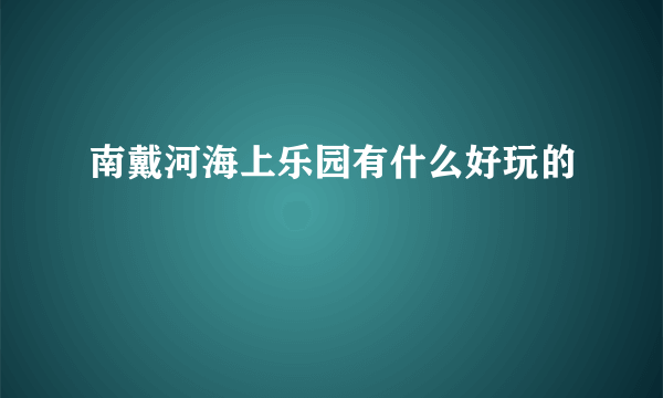 南戴河海上乐园有什么好玩的