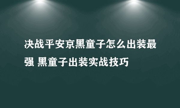 决战平安京黑童子怎么出装最强 黑童子出装实战技巧