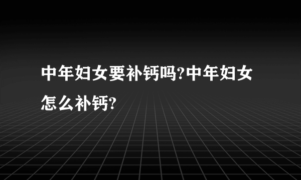 中年妇女要补钙吗?中年妇女怎么补钙?