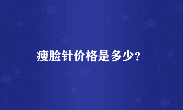 瘦脸针价格是多少？