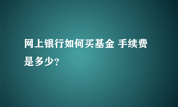 网上银行如何买基金 手续费是多少？