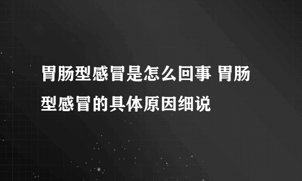 胃肠型感冒是怎么回事 胃肠型感冒的具体原因细说