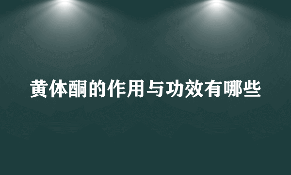 黄体酮的作用与功效有哪些