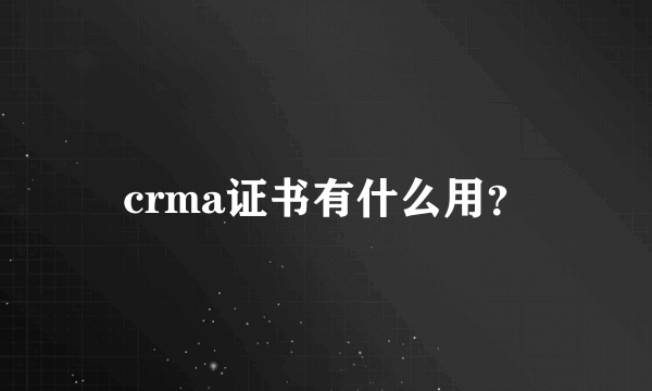 crma证书有什么用？