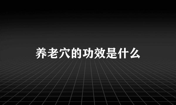 养老穴的功效是什么