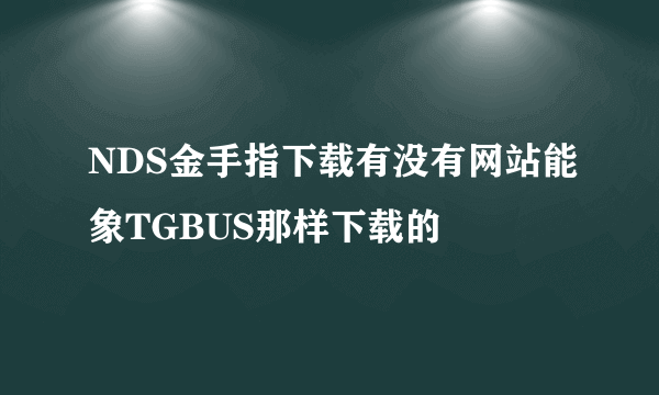 NDS金手指下载有没有网站能象TGBUS那样下载的