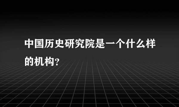 中国历史研究院是一个什么样的机构？