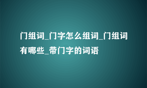 门组词_门字怎么组词_门组词有哪些_带门字的词语