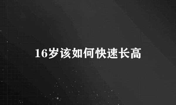 16岁该如何快速长高