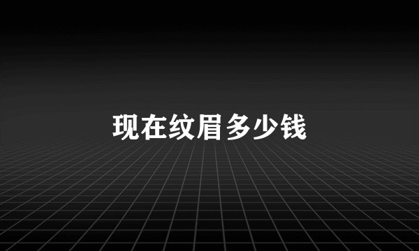 现在纹眉多少钱