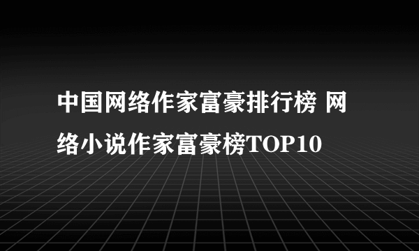 中国网络作家富豪排行榜 网络小说作家富豪榜TOP10