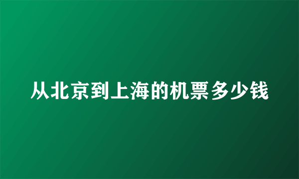 从北京到上海的机票多少钱