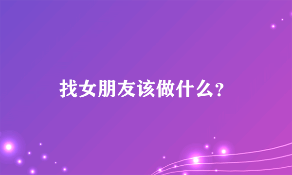 找女朋友该做什么？