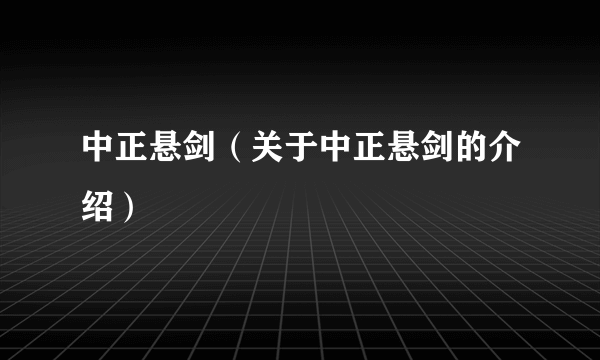 中正悬剑（关于中正悬剑的介绍）