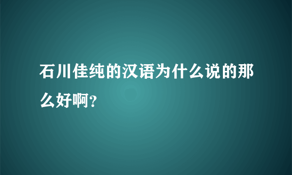 石川佳纯的汉语为什么说的那么好啊？