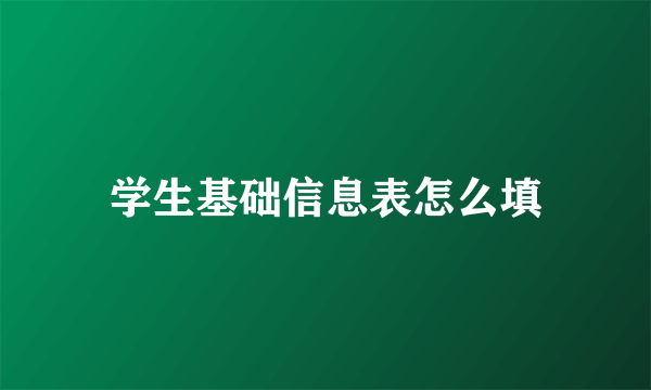 学生基础信息表怎么填