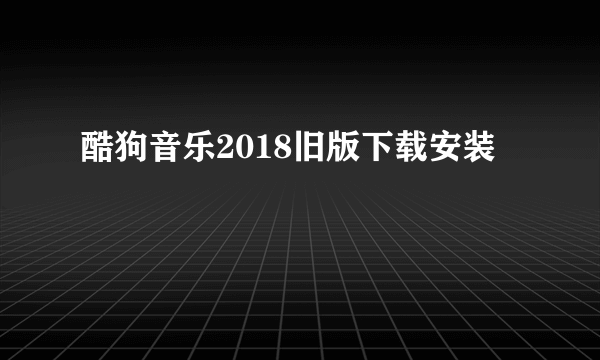 酷狗音乐2018旧版下载安装