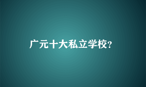 广元十大私立学校？