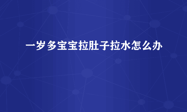 一岁多宝宝拉肚子拉水怎么办