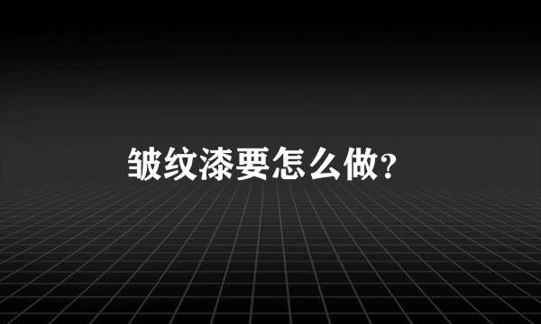 皱纹漆要怎么做？