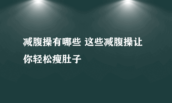 减腹操有哪些 这些减腹操让你轻松瘦肚子