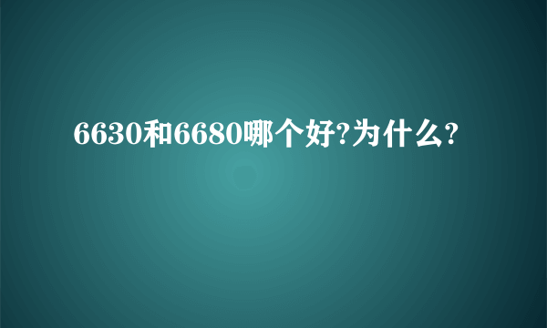 6630和6680哪个好?为什么?