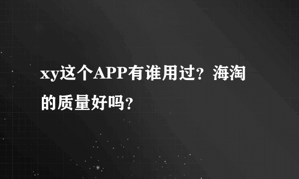 xy这个APP有谁用过？海淘的质量好吗？