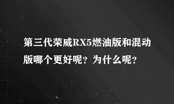 第三代荣威RX5燃油版和混动版哪个更好呢？为什么呢？