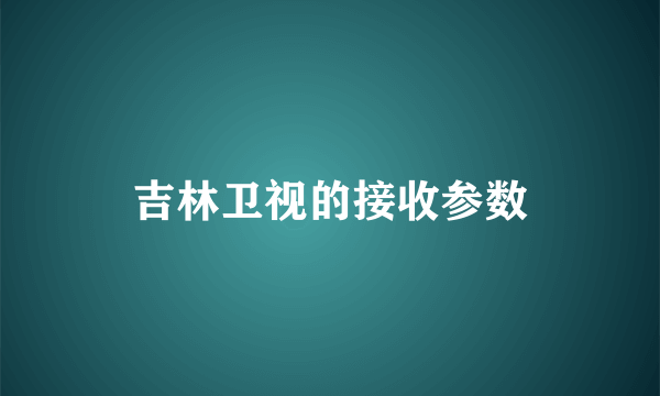 吉林卫视的接收参数