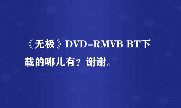 《无极》DVD-RMVB BT下载的哪儿有？谢谢。