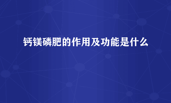 钙镁磷肥的作用及功能是什么